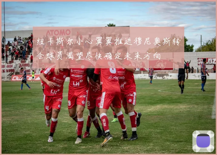 纽卡斯尔小心翼翼推进穆尼奥斯转会球员渴望尽快确定未来方向