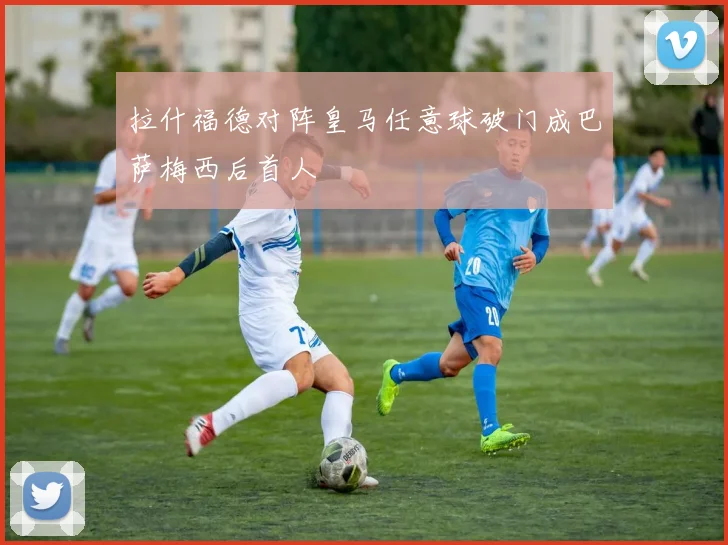 拉什福德对阵皇马任意球破门成巴萨梅西后首人