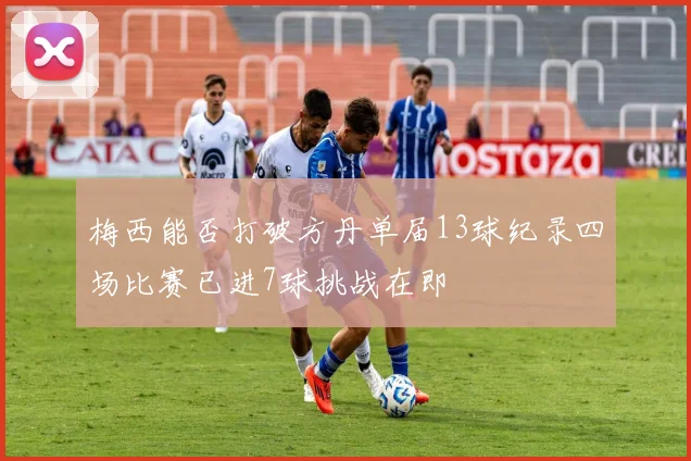 梅西能否打破方丹单届13球纪录四场比赛已进7球挑战在即