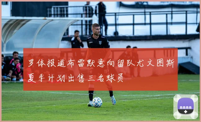 罗体报道布雷默意向留队尤文图斯夏季计划出售三名球员