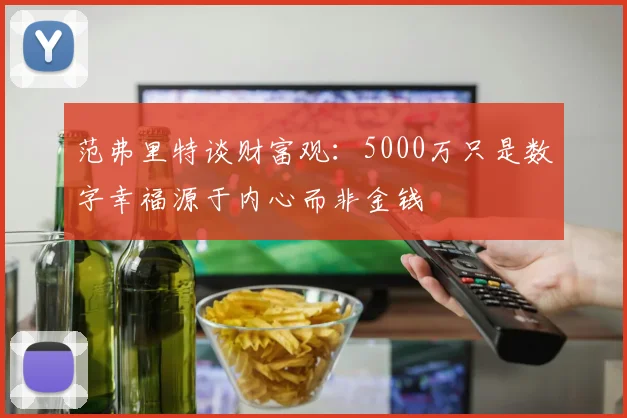范弗里特谈财富观：5000万只是数字幸福源于内心而非金钱