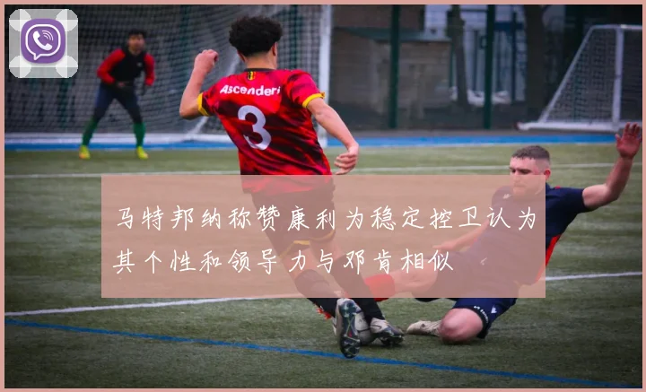 马特邦纳称赞康利为稳定控卫认为其个性和领导力与邓肯相似