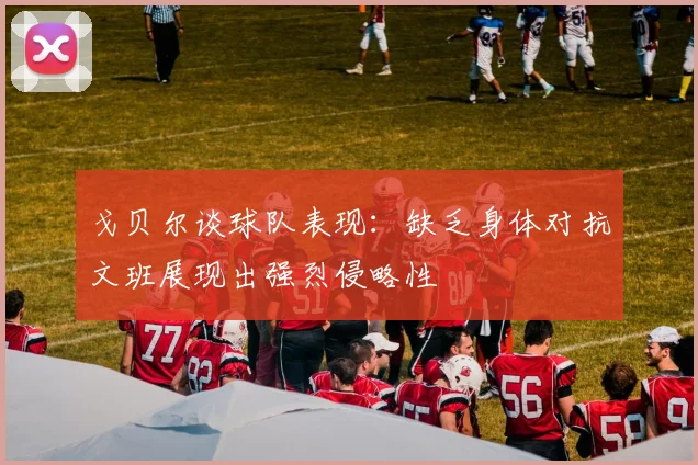 戈贝尔谈球队表现：缺乏身体对抗文班展现出强烈侵略性