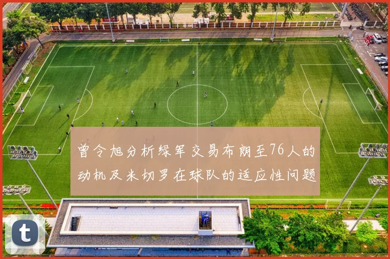曾令旭分析绿军交易布朗至76人的动机及米切罗在球队的适应性问题