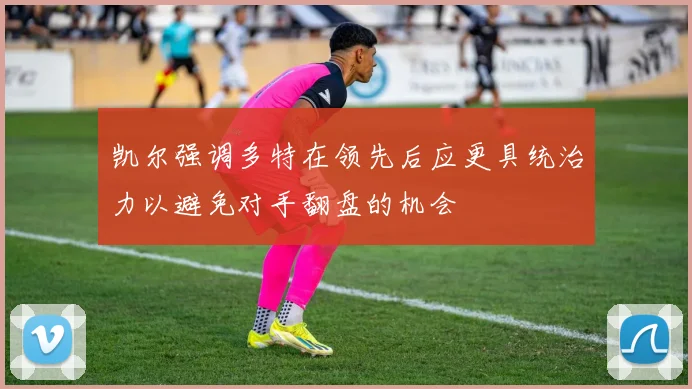 凯尔强调多特在领先后应更具统治力以避免对手翻盘的机会