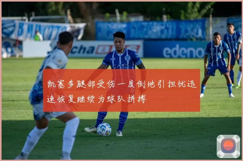 凯塞多腿部受伤一度倒地引担忧迅速恢复继续为球队拼搏
